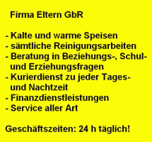 Firma Eltern GbR: Kalte und warme Speisen, sämtliche Reinigungsarbeiten, Beratung in Erziehungs-, Schul- und Beziehungsfragen, Kurierdienst zu jeder Tages- und Nachtzeit, Finanzdienstleistungen, Service aller Art - Geschäftszeiten: 24h täglich